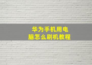 华为手机用电脑怎么刷机教程