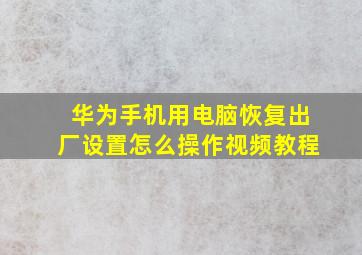 华为手机用电脑恢复出厂设置怎么操作视频教程