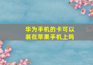 华为手机的卡可以装在苹果手机上吗