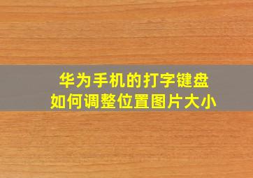 华为手机的打字键盘如何调整位置图片大小