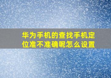 华为手机的查找手机定位准不准确呢怎么设置