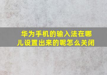 华为手机的输入法在哪儿设置出来的呢怎么关闭