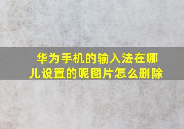 华为手机的输入法在哪儿设置的呢图片怎么删除