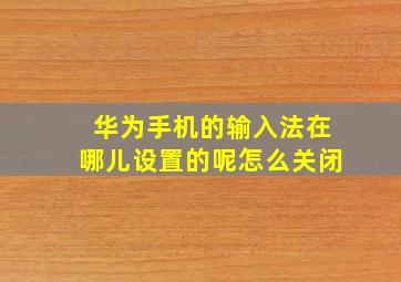 华为手机的输入法在哪儿设置的呢怎么关闭