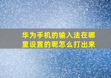 华为手机的输入法在哪里设置的呢怎么打出来