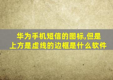 华为手机短信的图标,但是上方是虚线的边框是什么软件