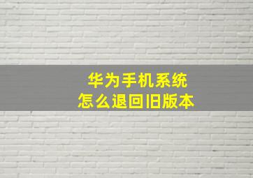 华为手机系统怎么退回旧版本