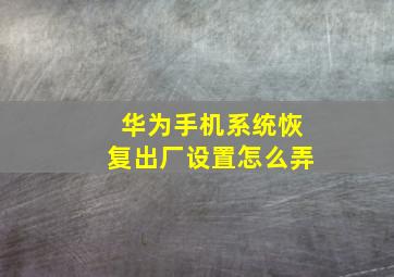 华为手机系统恢复出厂设置怎么弄