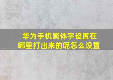 华为手机繁体字设置在哪里打出来的呢怎么设置