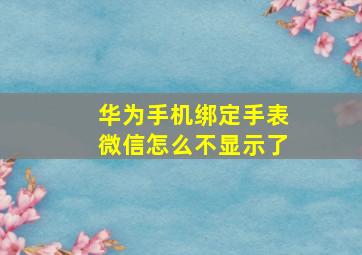 华为手机绑定手表微信怎么不显示了