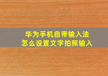 华为手机自带输入法怎么设置文字拍照输入