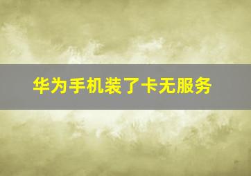 华为手机装了卡无服务