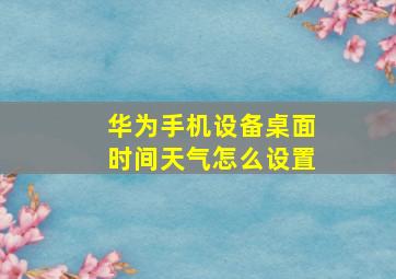 华为手机设备桌面时间天气怎么设置