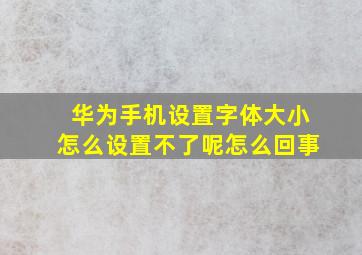 华为手机设置字体大小怎么设置不了呢怎么回事