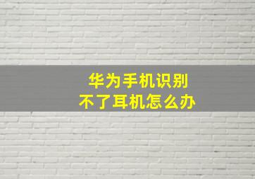 华为手机识别不了耳机怎么办