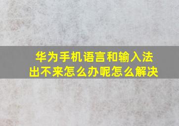 华为手机语言和输入法出不来怎么办呢怎么解决