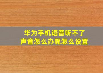 华为手机语音听不了声音怎么办呢怎么设置