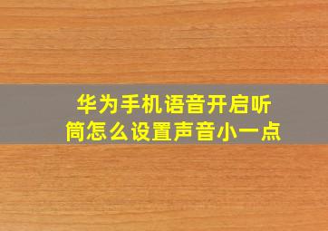 华为手机语音开启听筒怎么设置声音小一点