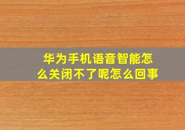 华为手机语音智能怎么关闭不了呢怎么回事