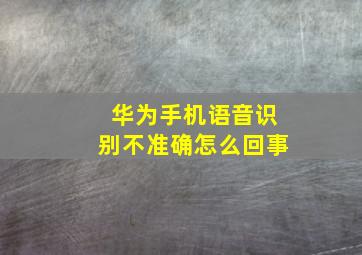 华为手机语音识别不准确怎么回事