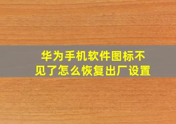 华为手机软件图标不见了怎么恢复出厂设置