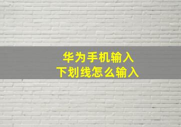 华为手机输入下划线怎么输入