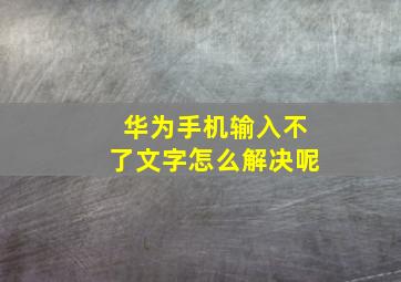 华为手机输入不了文字怎么解决呢