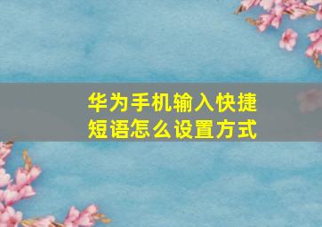 华为手机输入快捷短语怎么设置方式