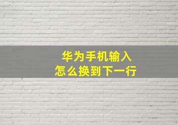 华为手机输入怎么换到下一行