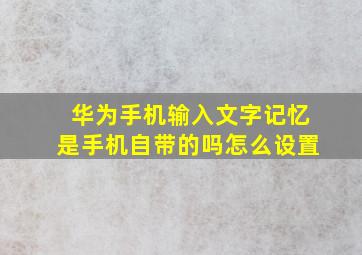 华为手机输入文字记忆是手机自带的吗怎么设置