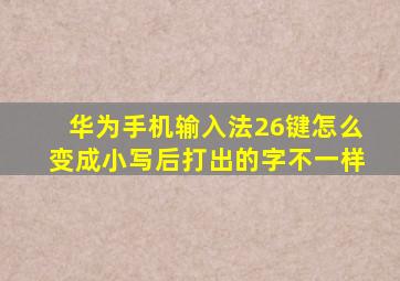 华为手机输入法26键怎么变成小写后打出的字不一样