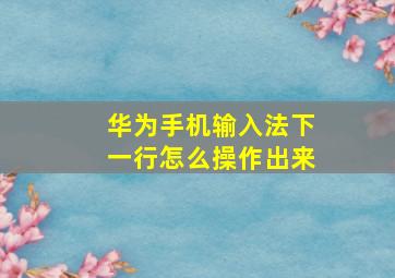 华为手机输入法下一行怎么操作出来