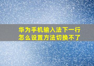 华为手机输入法下一行怎么设置方法切换不了