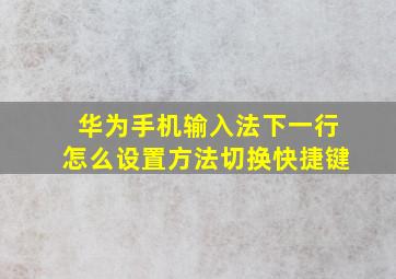 华为手机输入法下一行怎么设置方法切换快捷键