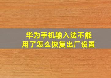 华为手机输入法不能用了怎么恢复出厂设置