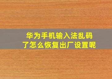 华为手机输入法乱码了怎么恢复出厂设置呢