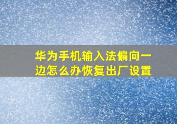 华为手机输入法偏向一边怎么办恢复出厂设置