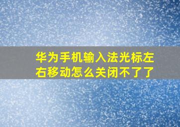 华为手机输入法光标左右移动怎么关闭不了了