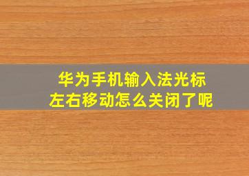 华为手机输入法光标左右移动怎么关闭了呢