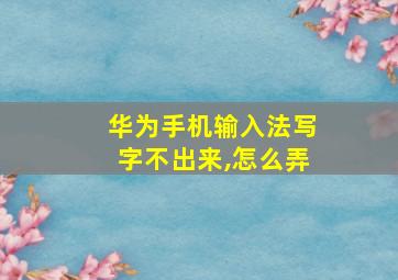 华为手机输入法写字不出来,怎么弄