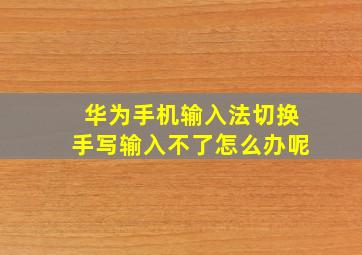 华为手机输入法切换手写输入不了怎么办呢