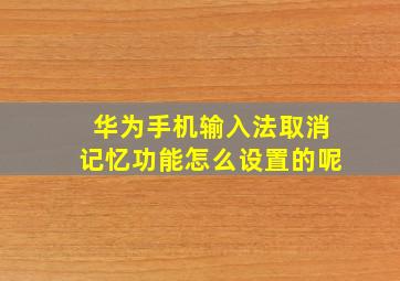 华为手机输入法取消记忆功能怎么设置的呢