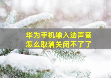 华为手机输入法声音怎么取消关闭不了了