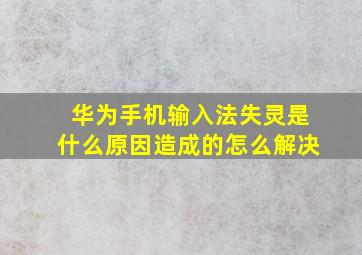 华为手机输入法失灵是什么原因造成的怎么解决