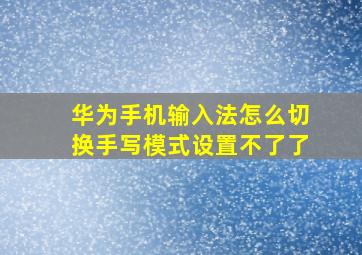 华为手机输入法怎么切换手写模式设置不了了