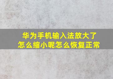 华为手机输入法放大了怎么缩小呢怎么恢复正常