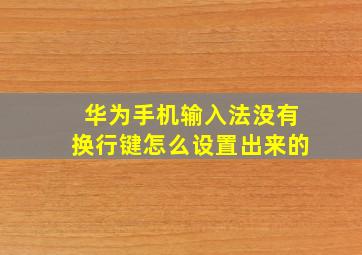 华为手机输入法没有换行键怎么设置出来的