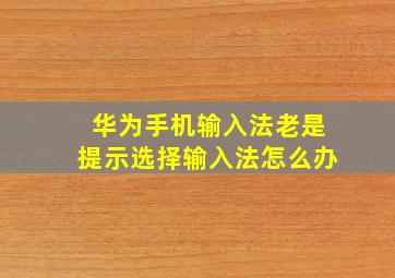 华为手机输入法老是提示选择输入法怎么办