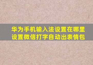 华为手机输入法设置在哪里设置微信打字自动出表情包