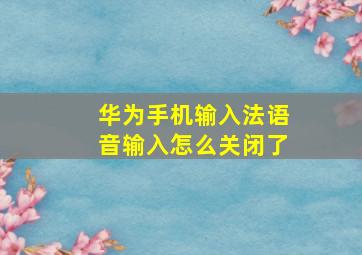 华为手机输入法语音输入怎么关闭了